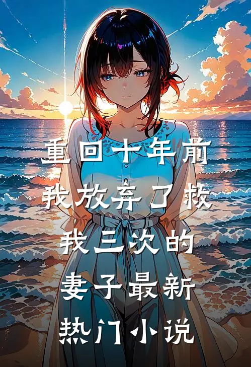 重回十年前，我放弃了救我三次的妻子最新热门小说