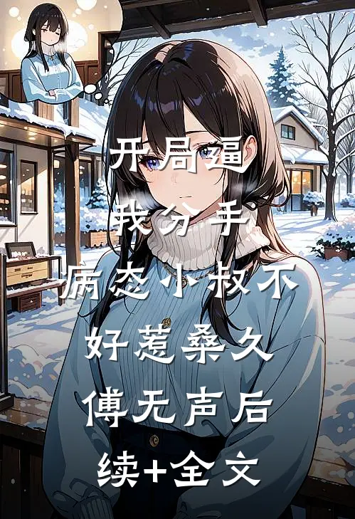 开局逼我分手，病态小叔不好惹桑久傅无声后续+全文
