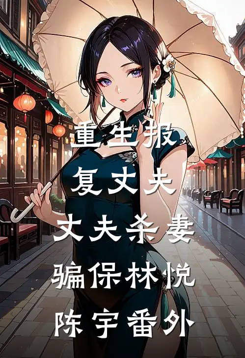 重生报复丈夫，丈夫杀妻骗保林悦陈宇 番外