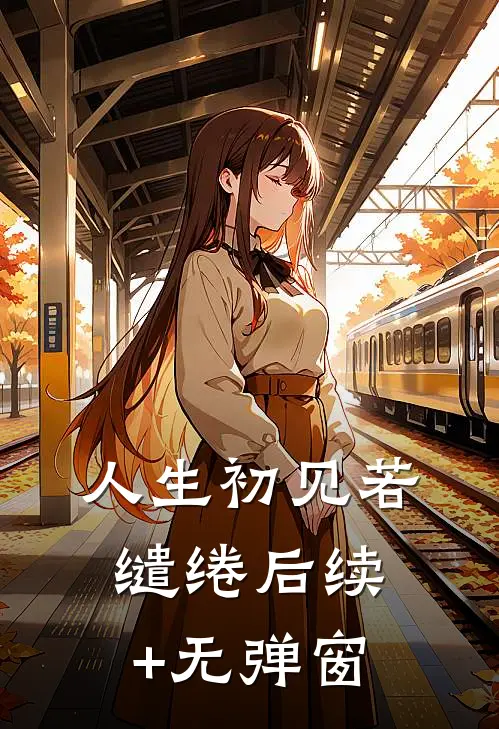 人生初见若缱绻后续+无弹窗