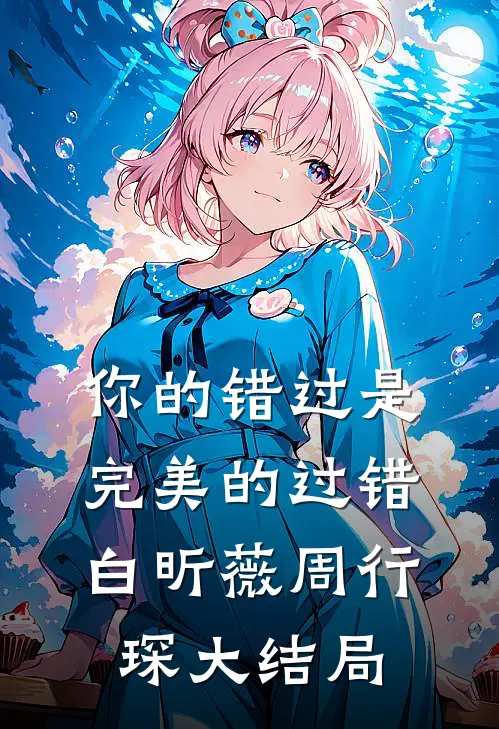 你的错过是完美的过错白昕薇周行琛大结局