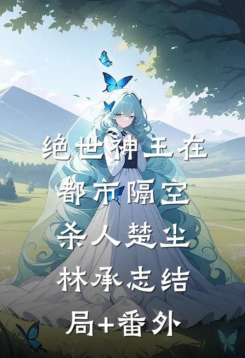 绝世神王在都市-隔空杀人楚尘林承志结局+番外