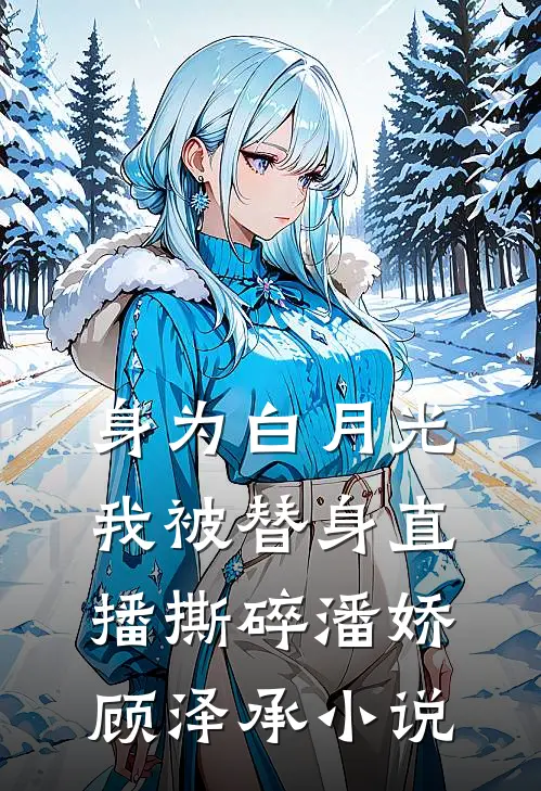 身为白月光，我被替身直播撕碎潘娇顾泽承小说