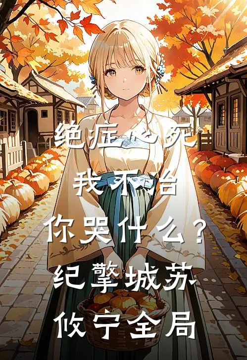绝症心死，我不治，你哭什么？纪擎城苏攸宁全局