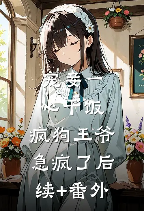 宠妾一心干饭，疯狗王爷急疯了后续+番外