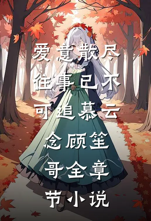 爱意散尽，往事已不可追慕云念顾笙哥全章节小说