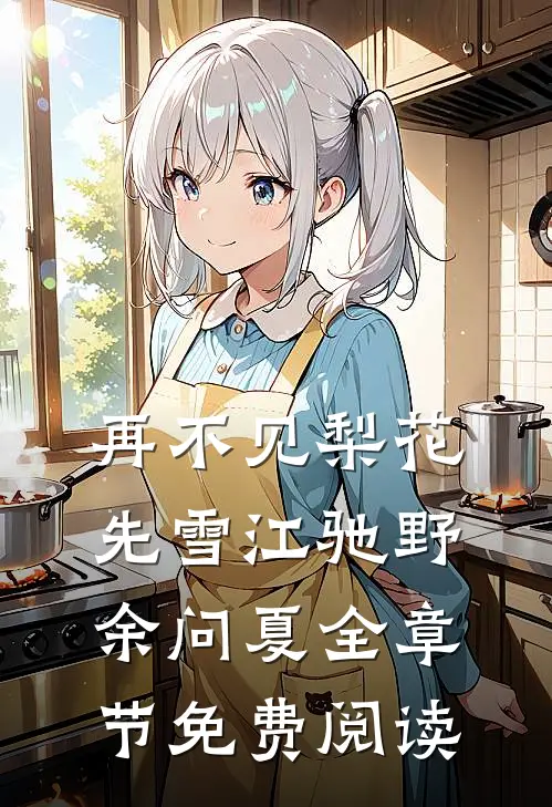 再不见梨花先雪江驰野余问夏全章节免费阅读