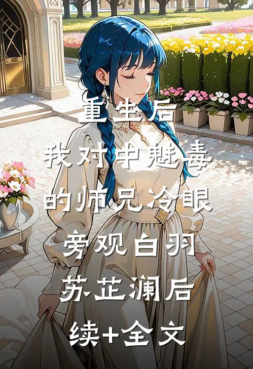 重生后，我对中魅毒的师兄冷眼旁观白羽苏芷澜后续+全文