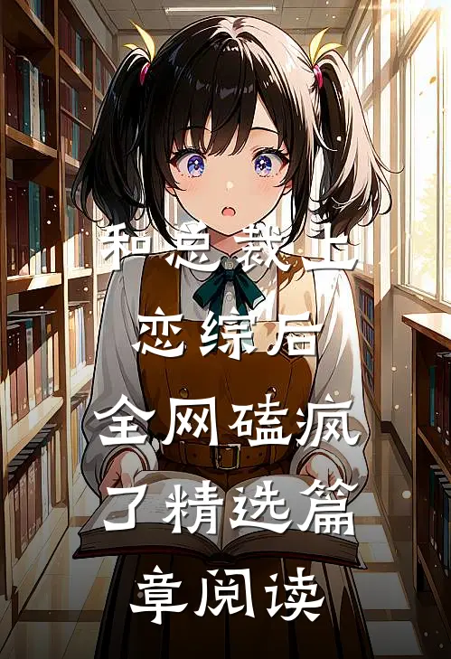 和总裁上恋综后，全网磕疯了精选篇章阅读