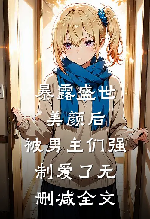 暴露盛世美颜后,被男主们强制爱了无删减全文免费阅读