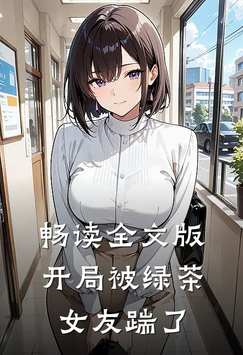 畅读全文版开局被绿茶女友踹了