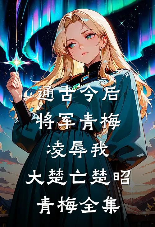 通古今后将军青梅凌辱我，大楚亡楚昭青梅 全集