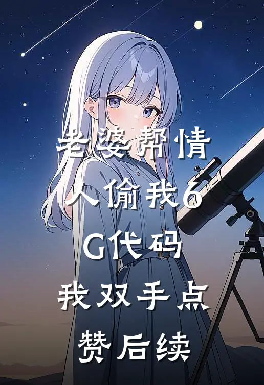 老婆帮情人偷我6G代码，我双手点赞后续