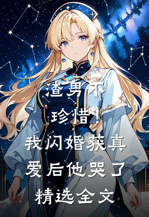渣男不珍惜！我闪婚获真爱后他哭了精选全文