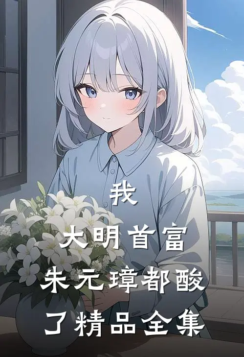 我，大明首富，朱元璋都酸了精品全集