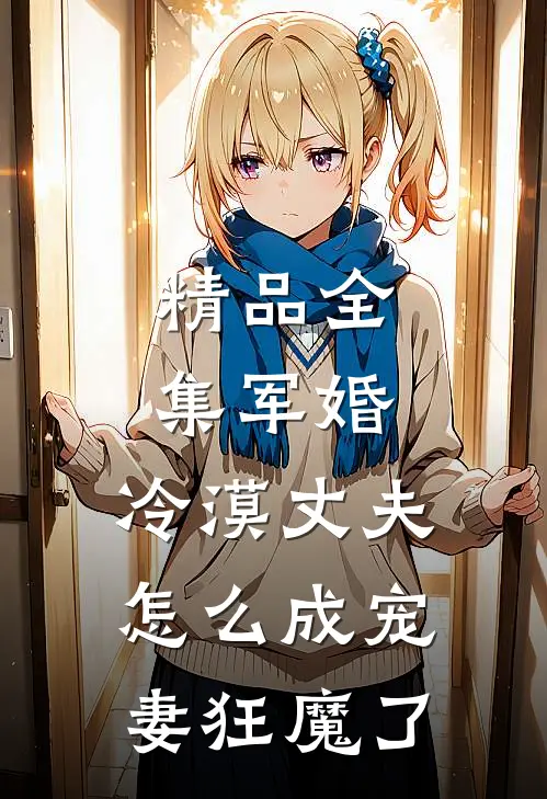 精品全集军婚：冷漠丈夫怎么成宠妻狂魔了
