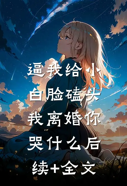 逼我给小白脸磕头，我离婚你哭什么后续+全文