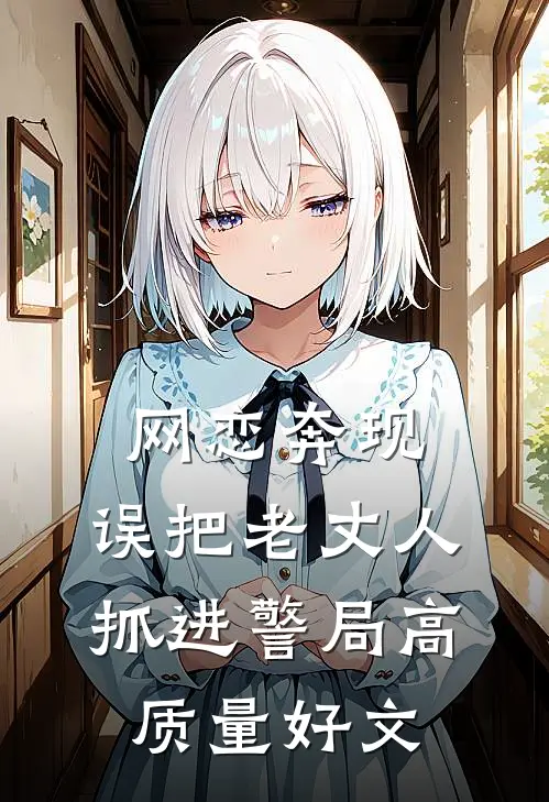 网恋奔现，误把老丈人抓进警局高质量好文