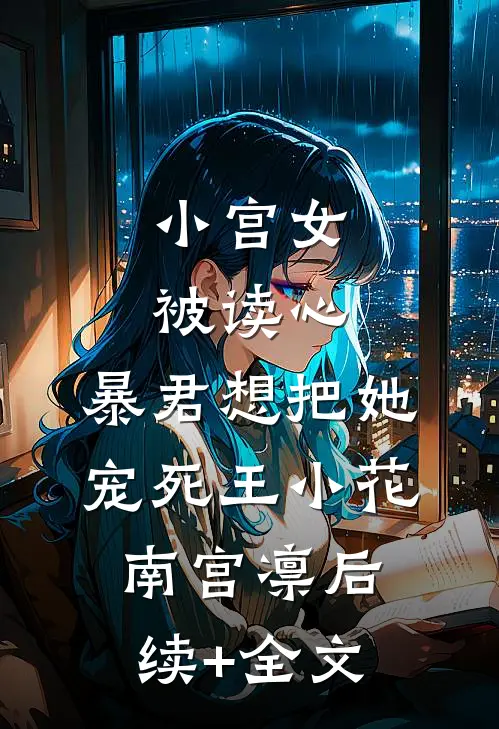 小宫女被读心，暴君想把她宠死王小花南宫凛后续+全文