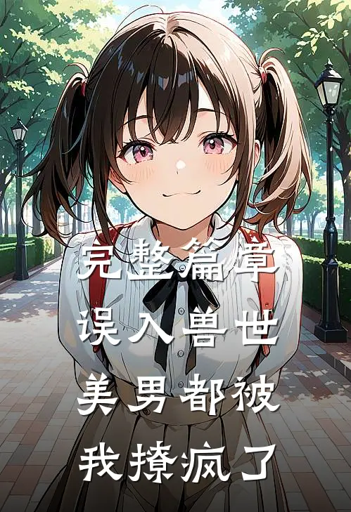 完整篇章误入兽世：美男都被我撩疯了