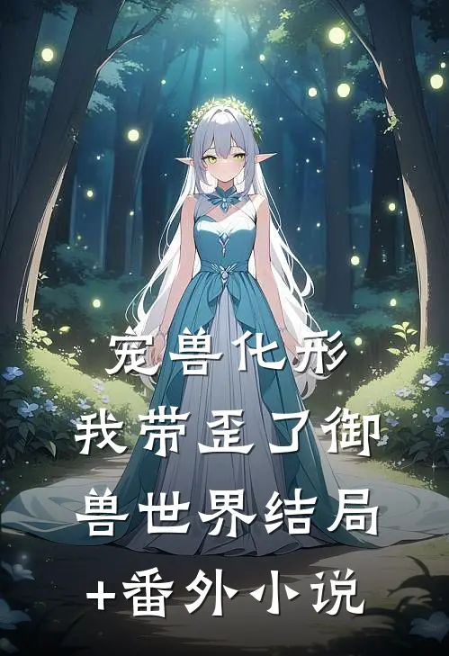宠兽化形，我带歪了御兽世界结局+番外小说