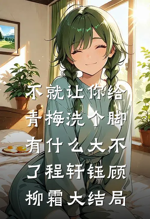 不就让你给青梅洗个脚，有什么大不了程轩钰顾柳霜大结局