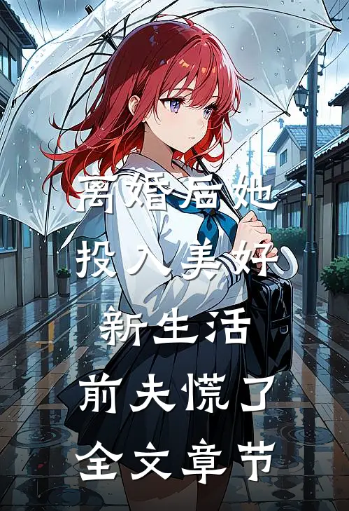 离婚后她投入美好新生活，前夫慌了全文章节