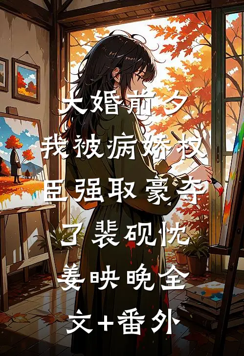 大婚前夕，我被病娇权臣强取豪夺了裴砚忱姜映晚全文+番外