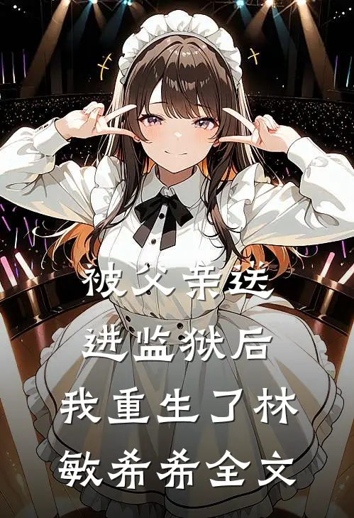 被父亲送进监狱后，我重生了林敏希希全文