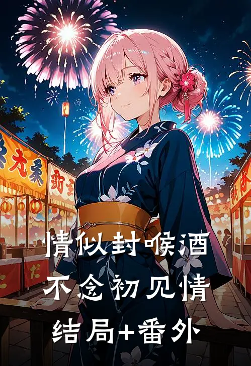 情似封喉酒，不念初见情结局+番外