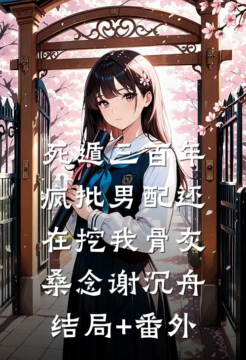 死遁三百年，疯批男配还在挖我骨灰桑念谢沉舟结局+番外