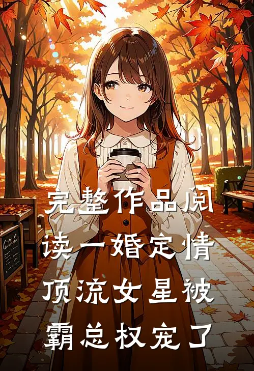 完整作品阅读一婚定情：顶流女星被霸总权宠了