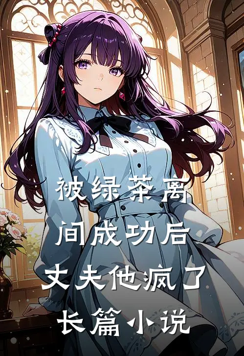 被绿茶离间成功后，丈夫他疯了长篇小说