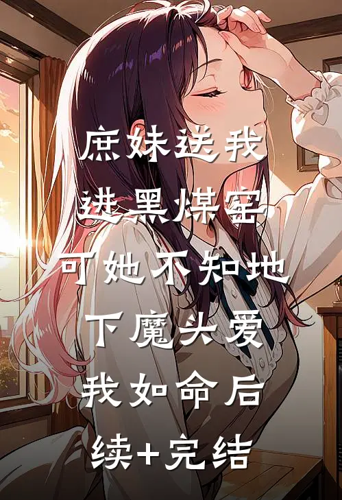 庶妹送我进黑煤窑，可她不知地下魔头爱我如命后续+完结