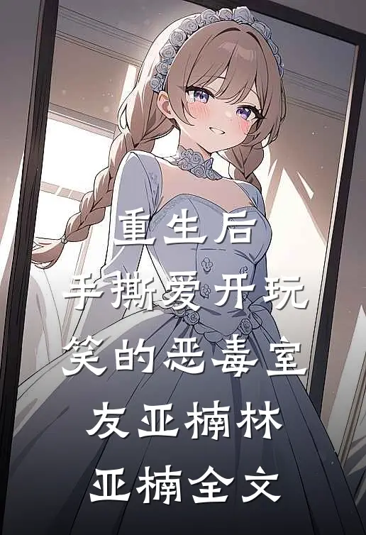 重生后，手撕爱开玩笑的恶毒室友亚楠林亚楠全文