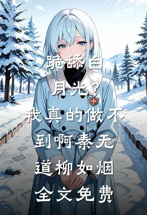 跪舔白月光？我真的做不到啊秦无道柳如烟全文免费