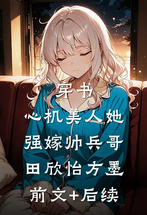 穿书：心机美人她强嫁帅兵哥田欣怡方墨前文+后续