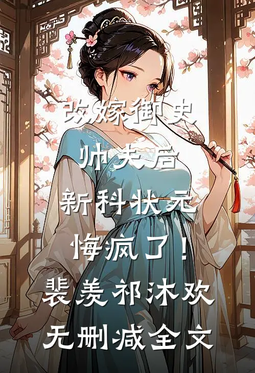 改嫁御史帅夫后，新科状元悔疯了！裴羡祁沐欢无删减全文