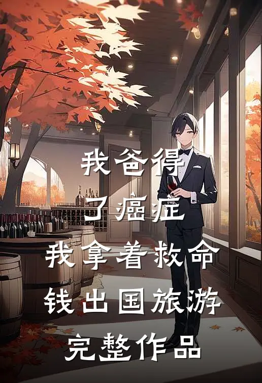 我爸得了癌症，我拿着救命钱出国旅游完整作品