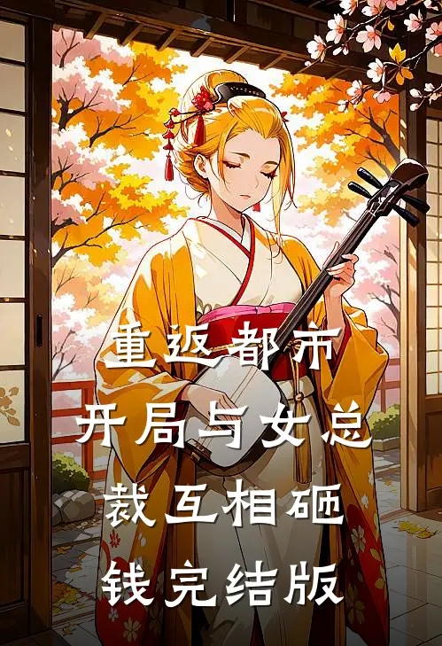 重返都市：开局与女总裁互相砸钱完结版