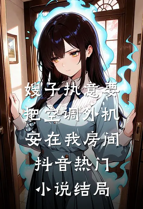 嫂子执意要把空调外机安在我房间抖音热门小说结局