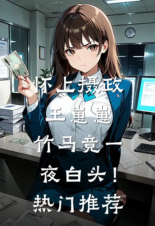 怀上摄政王崽崽，竹马竟一夜白头！热门推荐
