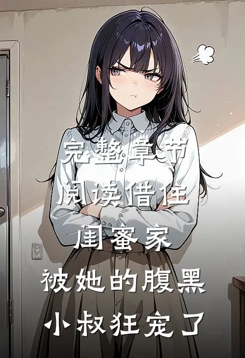 完整章节阅读借住闺蜜家，被她的腹黑小叔狂宠了