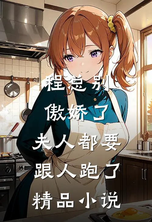 程总别傲娇了，夫人都要跟人跑了精品小说