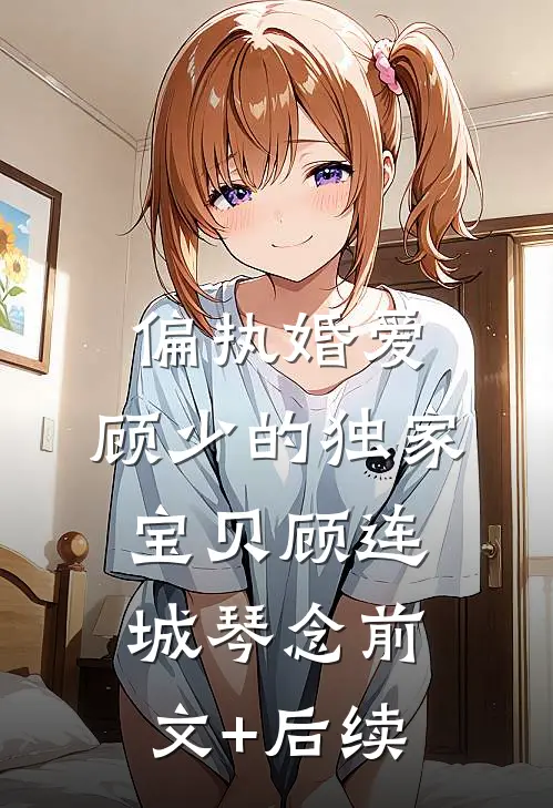 偏执婚爱：顾少的独家宝贝顾连城琴念前文+后续