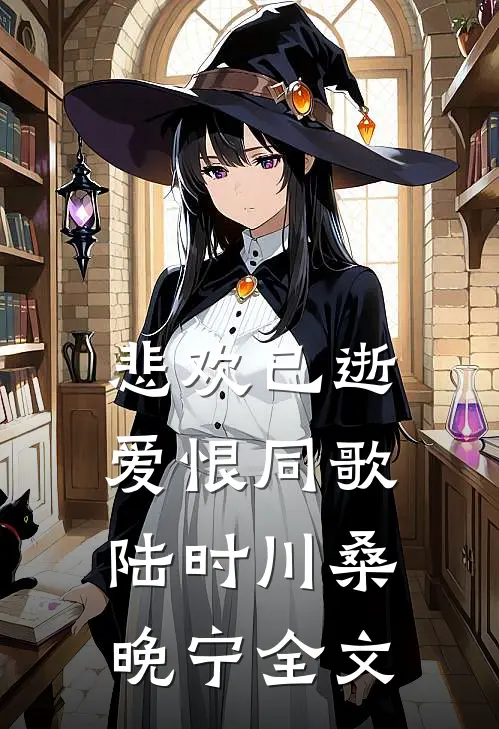 悲欢已逝，爱恨同歌陆时川桑晚宁全文