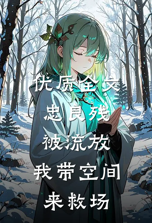 优质全文忠良残，被流放，我带空间来救场
