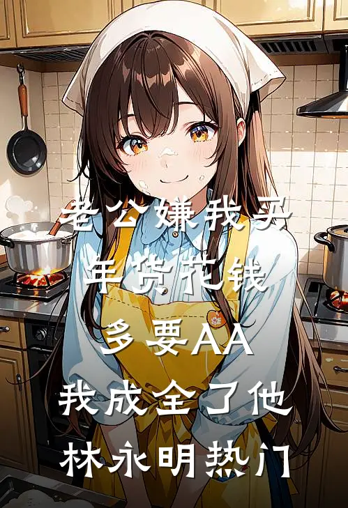 老公嫌我买年货花钱多要AA，我成全了他林永明热门