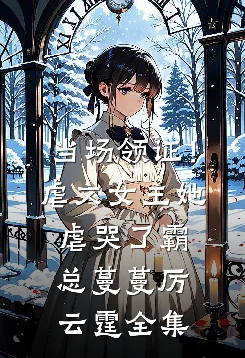 当场领证！虐文女主她虐哭了霸总蔓蔓厉云霆 全集
