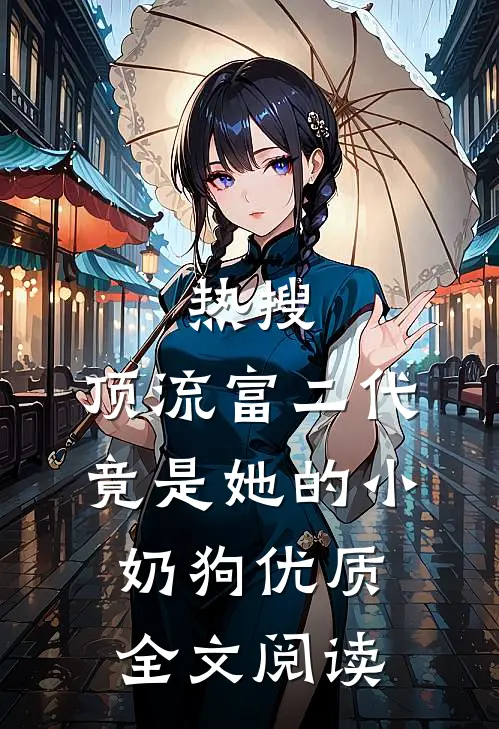 热搜：顶流富二代竟是她的小奶狗优质全文阅读